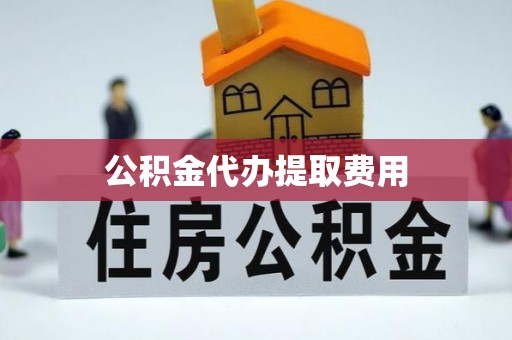 皇姑公积金代办提取费用