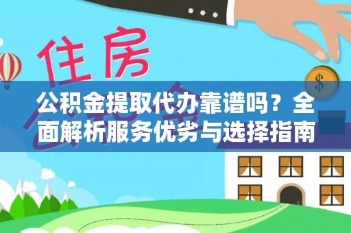 皇姑公积金提取代办靠谱吗？全面解析服务优劣与选择指南