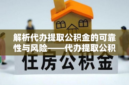 皇姑解析代办提取公积金的可靠性与风险——代办提取公积金靠谱吗