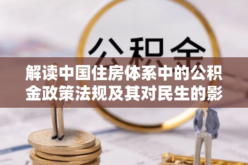 皇姑解读中国住房体系中的公积金政策法规及其对民生的影响