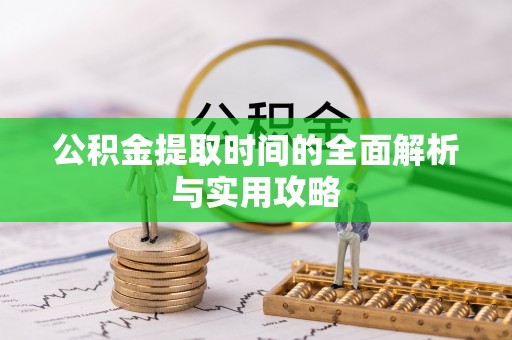 皇姑公积金提取时间的全面解析与实用攻略