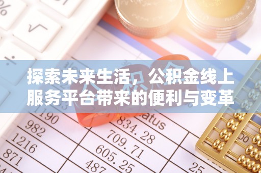 皇姑探索未来生活，公积金线上服务平台带来的便利与变革