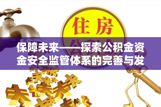 皇姑保障未来——探索公积金资金安全监管体系的完善与发展