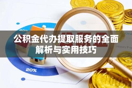 皇姑公积金代办提取服务的全面解析与实用技巧