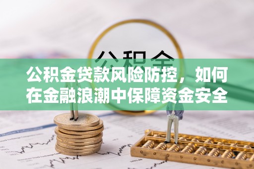 皇姑公积金贷款风险防控，如何在金融浪潮中保障资金安全
