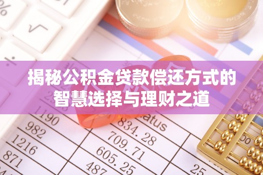 皇姑揭秘公积金贷款偿还方式的智慧选择与理财之道