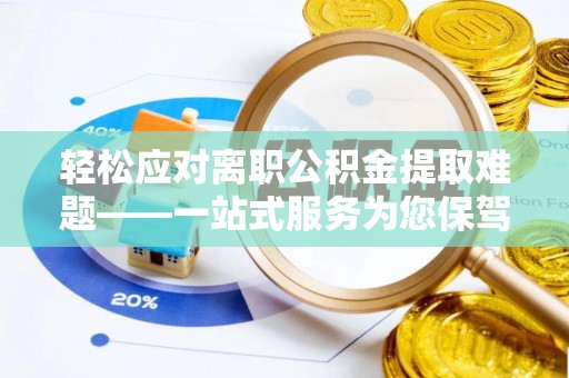 皇姑轻松应对离职公积金提取难题——一站式服务为您保驾护航