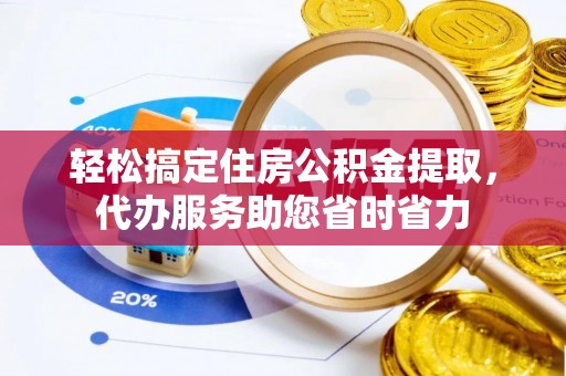 皇姑轻松搞定住房公积金提取，代办服务助您省时省力