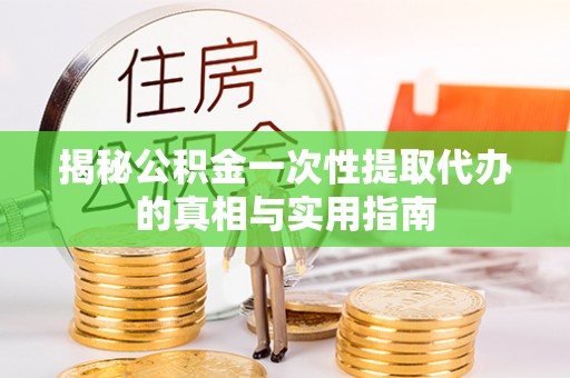 皇姑揭秘公积金一次性提取代办的真相与实用指南