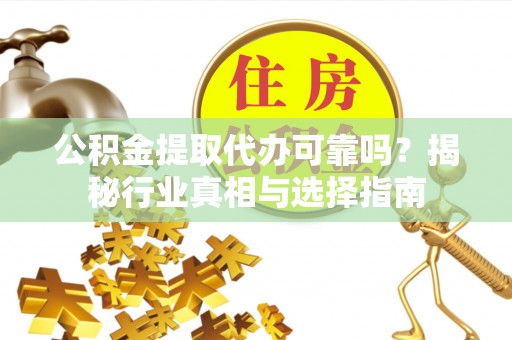 皇姑公积金提取代办可靠吗？揭秘行业真相与选择指南
