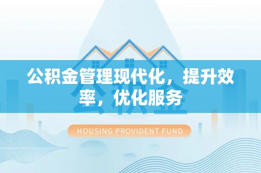 皇姑公积金管理现代化，提升效率，优化服务