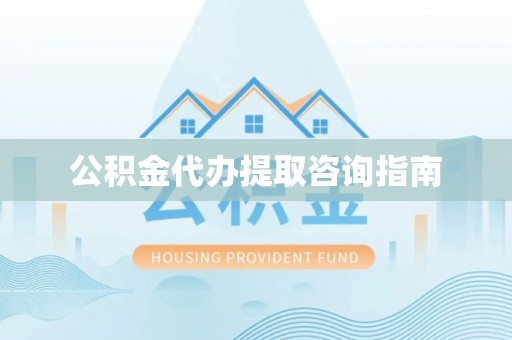 皇姑公积金代办提取咨询指南