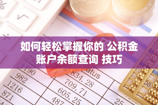 皇姑如何轻松掌握你的 公积金账户余额查询 技巧