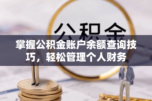 皇姑掌握公积金账户余额查询技巧，轻松管理个人财务