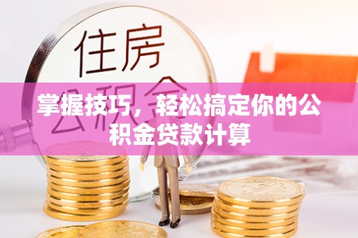 皇姑掌握技巧，轻松搞定你的公积金贷款计算