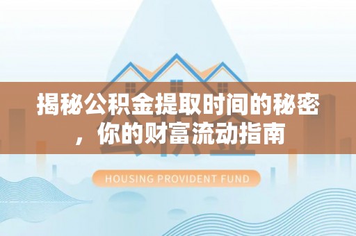 皇姑揭秘公积金提取时间的秘密，你的财富流动指南