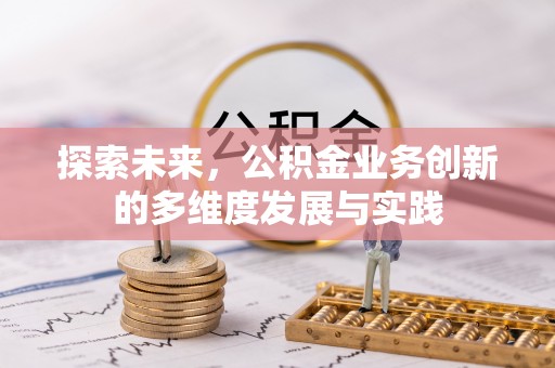 皇姑探索未来，公积金业务创新的多维度发展与实践