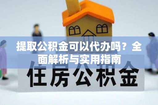 皇姑提取公积金可以代办吗？全面解析与实用指南
