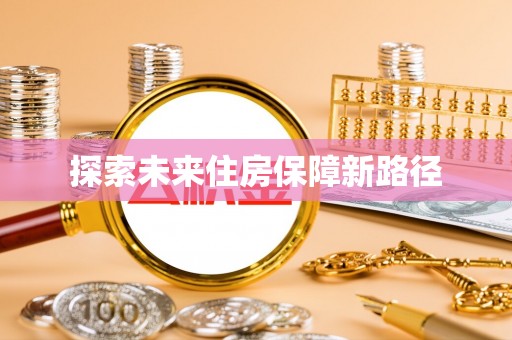 皇姑探索未来住房保障新路径