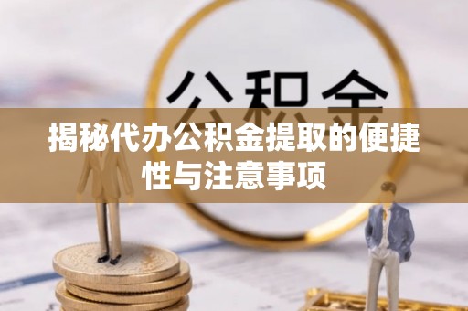 皇姑揭秘代办公积金提取的便捷性与注意事项