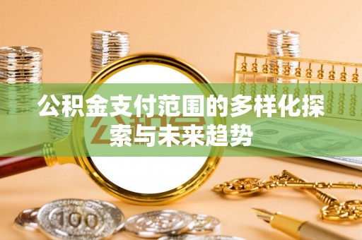 皇姑公积金支付范围的多样化探索与未来趋势