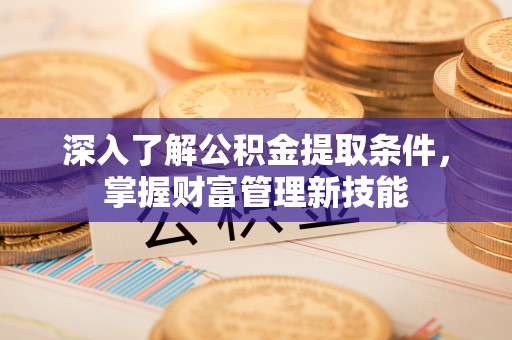 皇姑深入了解公积金提取条件，掌握财富管理新技能