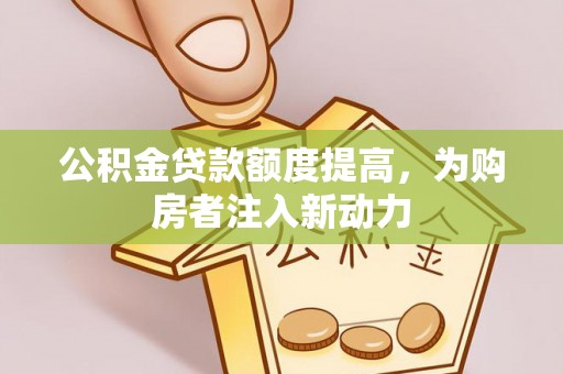 皇姑公积金贷款额度提高，为购房者注入新动力