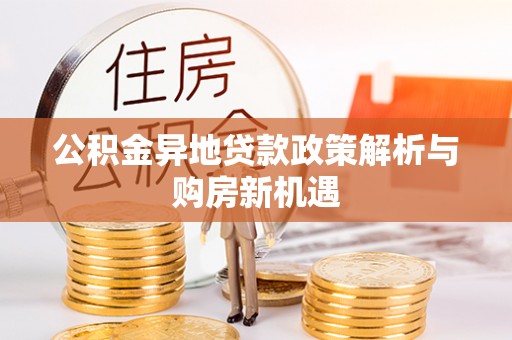 皇姑公积金异地贷款政策解析与购房新机遇
