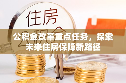 皇姑公积金改革重点任务，探索未来住房保障新路径