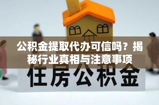 皇姑公积金提取代办可信吗？揭秘行业真相与注意事项