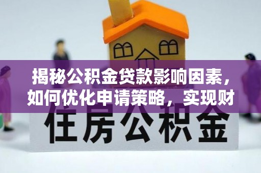 皇姑揭秘公积金贷款影响因素，如何优化申请策略，实现财务自由？