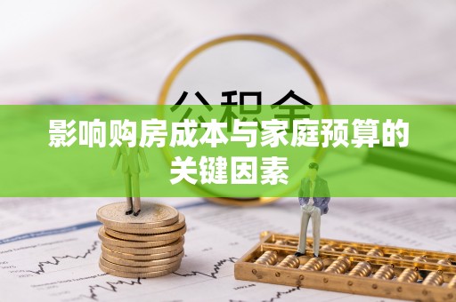 皇姑影响购房成本与家庭预算的关键因素