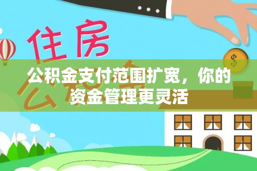 皇姑公积金支付范围扩宽，你的资金管理更灵活