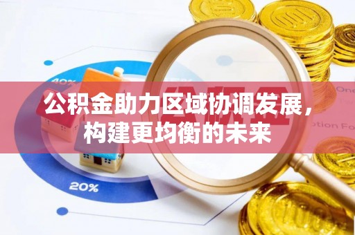 皇姑公积金助力区域协调发展，构建更均衡的未来