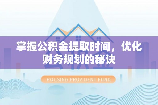 皇姑掌握公积金提取时间，优化财务规划的秘诀