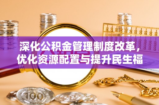 皇姑深化公积金管理制度改革，优化资源配置与提升民生福祉