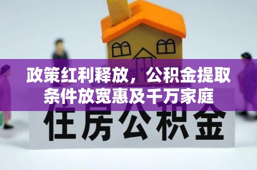 皇姑政策红利释放，公积金提取条件放宽惠及千万家庭