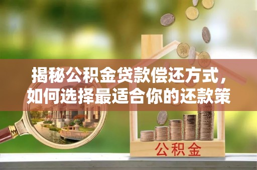 皇姑揭秘公积金贷款偿还方式，如何选择最适合你的还款策略