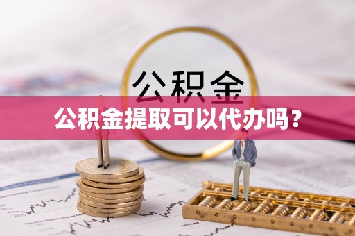 皇姑公积金提取可以代办吗？