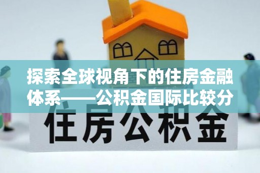 皇姑探索全球视角下的住房金融体系——公积金国际比较分析
