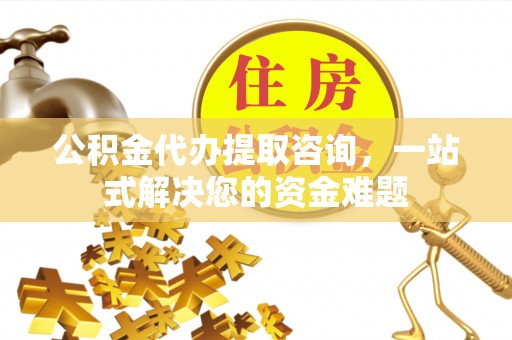 皇姑公积金代办提取咨询，一站式解决您的资金难题
