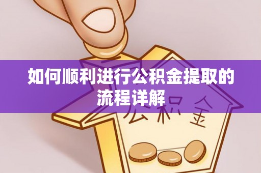 皇姑如何顺利进行公积金提取的流程详解
