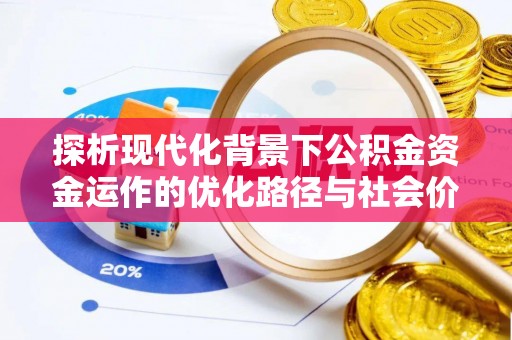 皇姑探析现代化背景下公积金资金运作的优化路径与社会价值