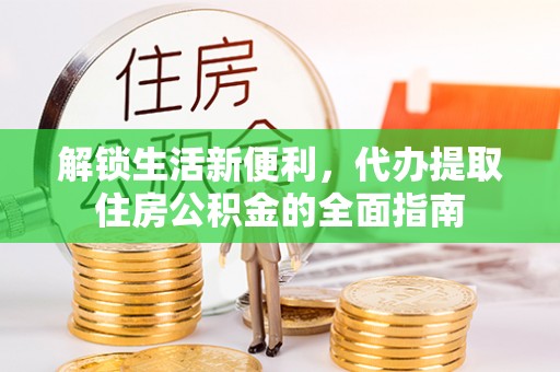 皇姑解锁生活新便利，代办提取住房公积金的全面指南