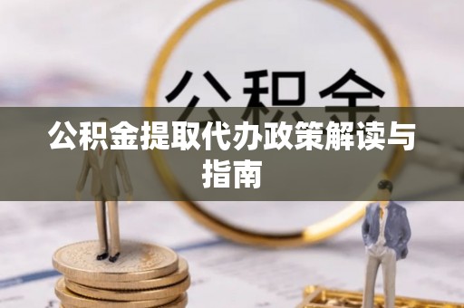 皇姑公积金提取代办政策解读与指南
