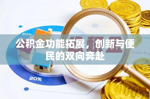 皇姑公积金功能拓展，创新与便民的双向奔赴