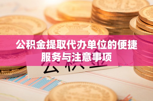 皇姑公积金提取代办单位的便捷服务与注意事项