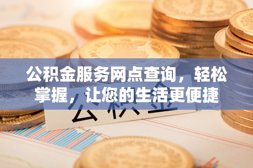 皇姑公积金服务网点查询，轻松掌握，让您的生活更便捷