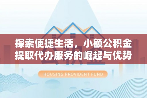 皇姑探索便捷生活，小额公积金提取代办服务的崛起与优势