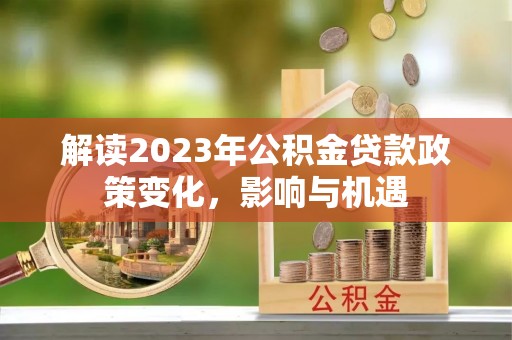 皇姑解读2023年公积金贷款政策变化，影响与机遇